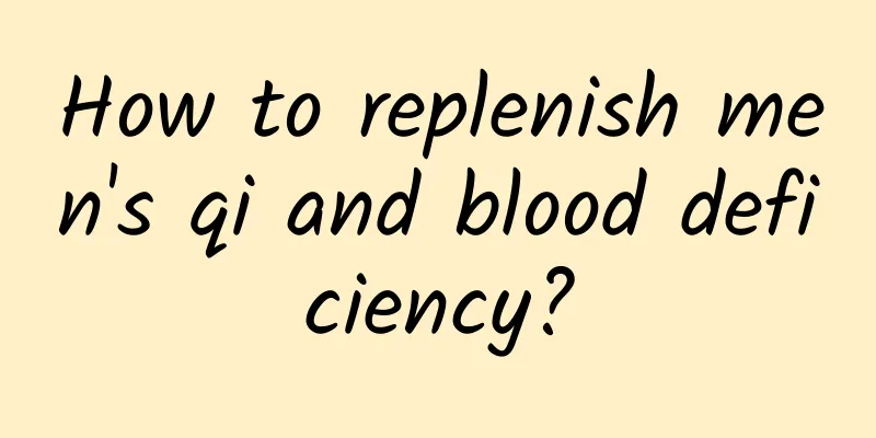 How to replenish men's qi and blood deficiency?