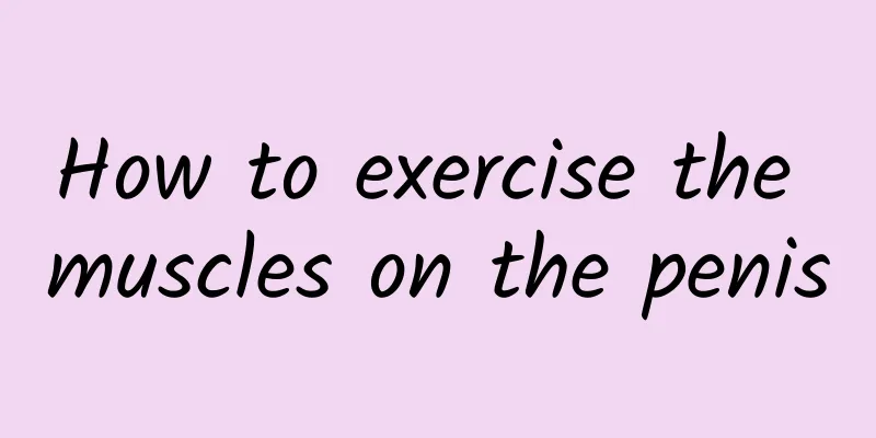 How to exercise the muscles on the penis