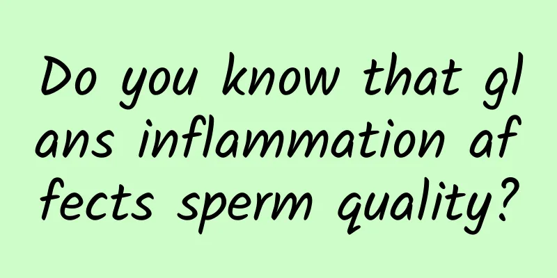 Do you know that glans inflammation affects sperm quality?