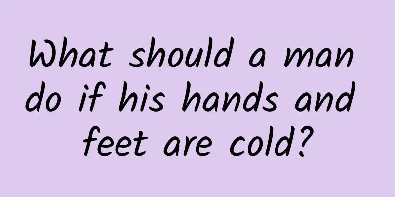 What should a man do if his hands and feet are cold?