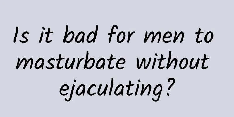 Is it bad for men to masturbate without ejaculating?