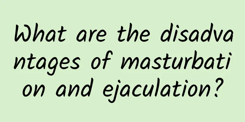 What are the disadvantages of masturbation and ejaculation?