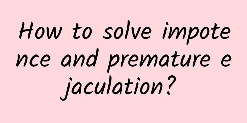 How to solve impotence and premature ejaculation?