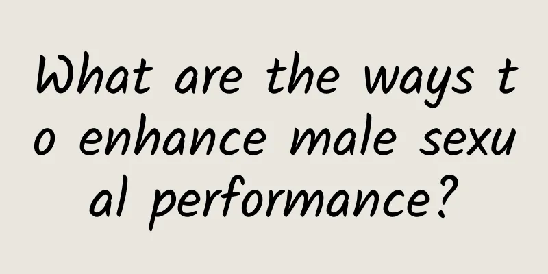 What are the ways to enhance male sexual performance?