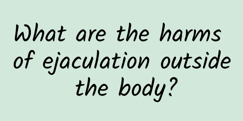 What are the harms of ejaculation outside the body?