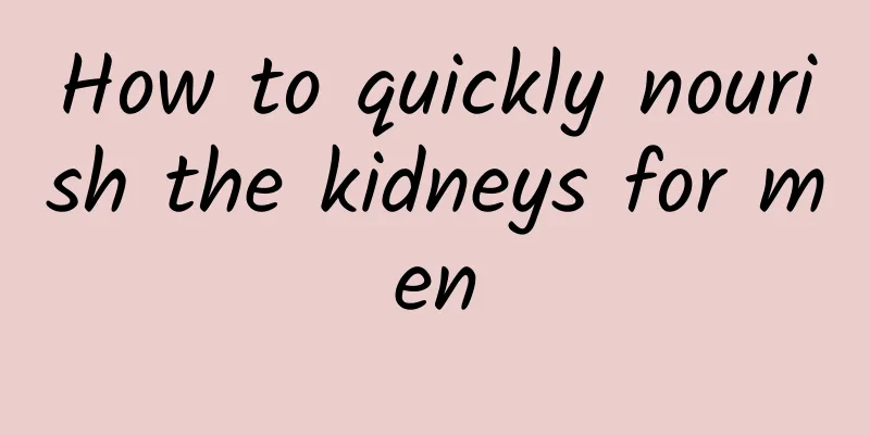 How to quickly nourish the kidneys for men