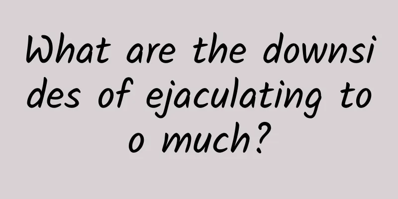 What are the downsides of ejaculating too much?