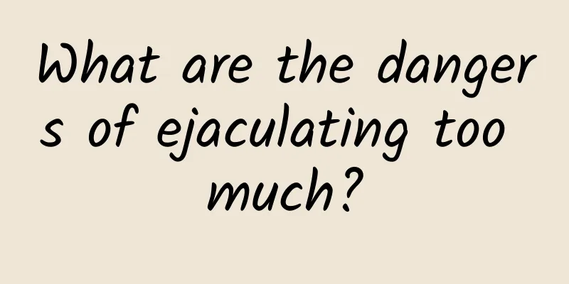 What are the dangers of ejaculating too much?