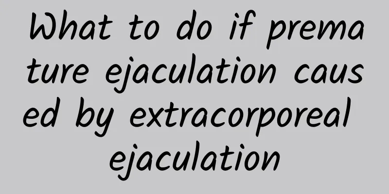 What to do if premature ejaculation caused by extracorporeal ejaculation