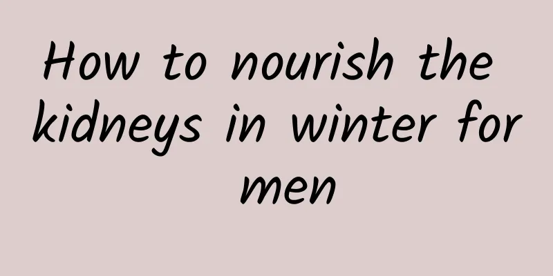 How to nourish the kidneys in winter for men