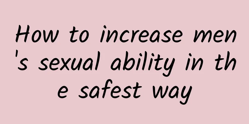 How to increase men's sexual ability in the safest way