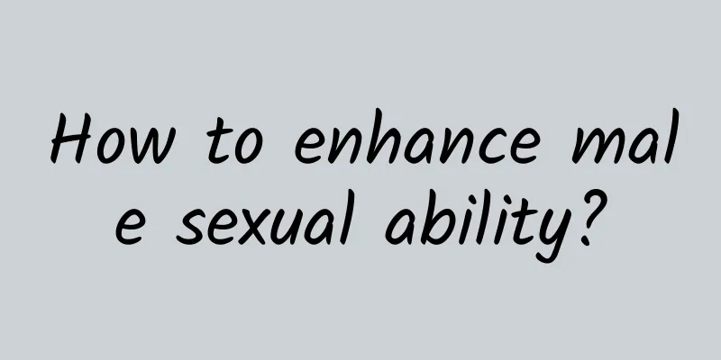 How to enhance male sexual ability?