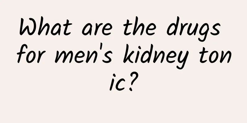 What are the drugs for men's kidney tonic?