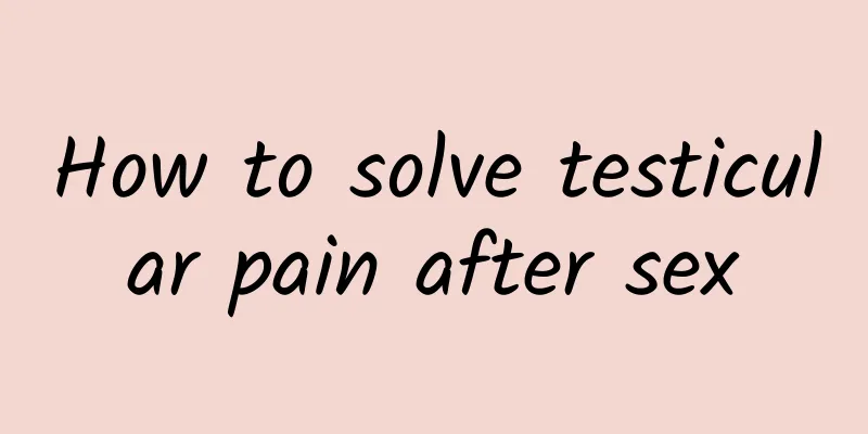 How to solve testicular pain after sex