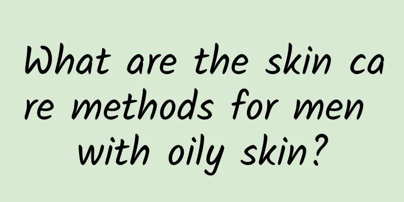 What are the skin care methods for men with oily skin?