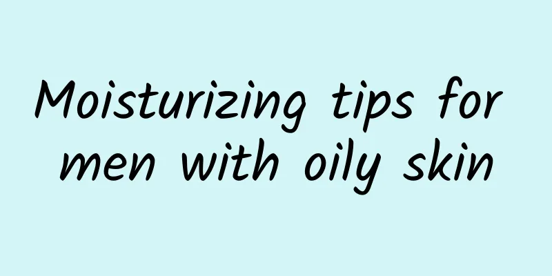 Moisturizing tips for men with oily skin