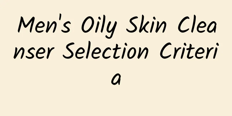 Men's Oily Skin Cleanser Selection Criteria