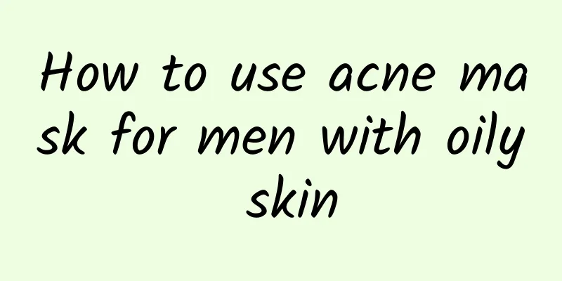 How to use acne mask for men with oily skin