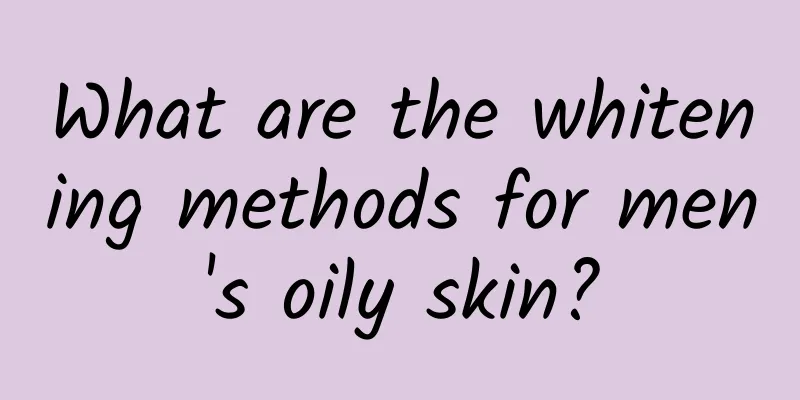 What are the whitening methods for men's oily skin?