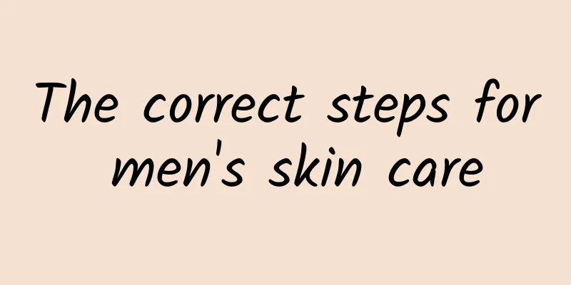 The correct steps for men's skin care