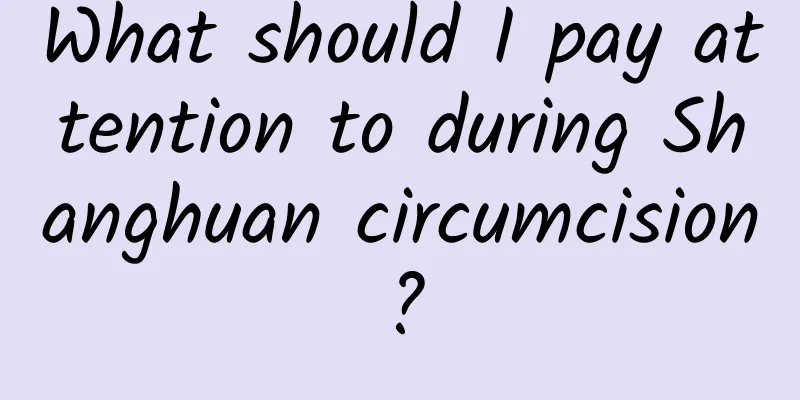 What should I pay attention to during Shanghuan circumcision?