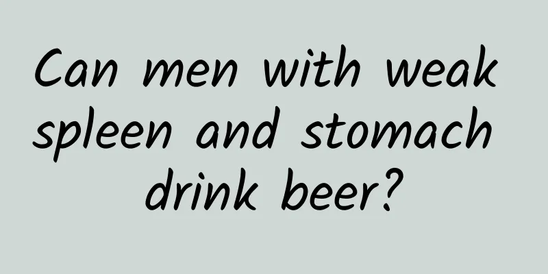 Can men with weak spleen and stomach drink beer?