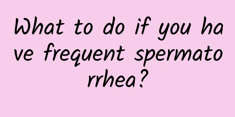 What to do if you have frequent spermatorrhea?