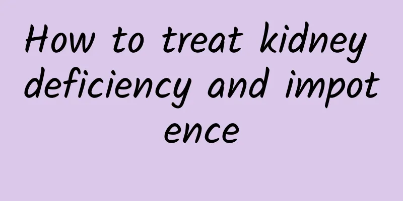 How to treat kidney deficiency and impotence