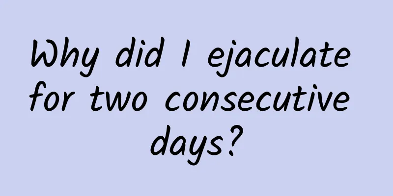 Why did I ejaculate for two consecutive days?