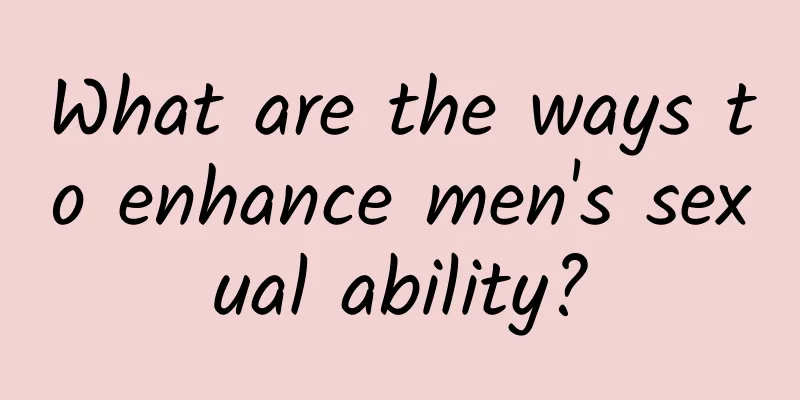 What are the ways to enhance men's sexual ability?