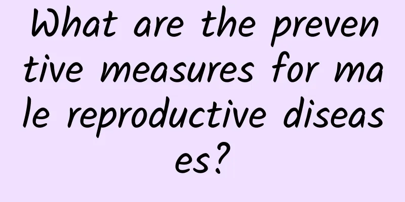 What are the preventive measures for male reproductive diseases?
