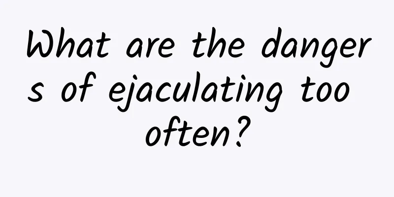 What are the dangers of ejaculating too often?