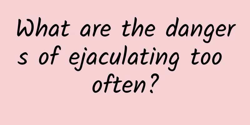 What are the dangers of ejaculating too often?