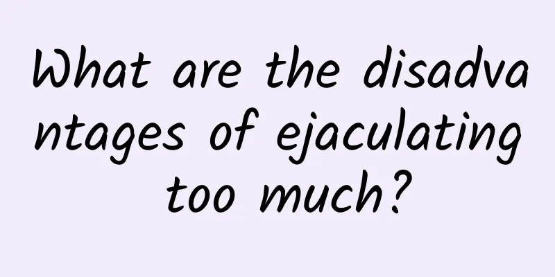 What are the disadvantages of ejaculating too much?