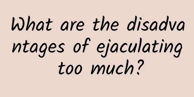 What are the disadvantages of ejaculating too much?