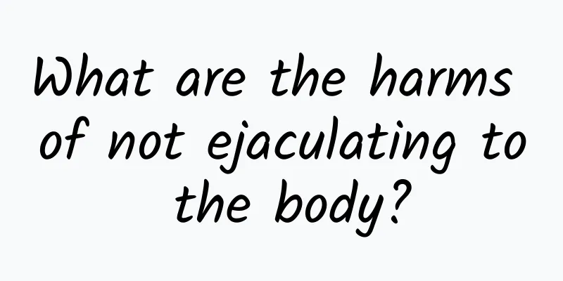 What are the harms of not ejaculating to the body?