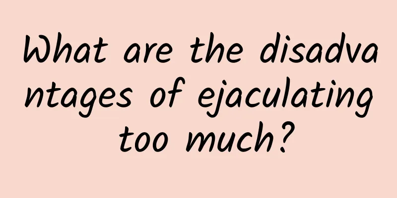 What are the disadvantages of ejaculating too much?