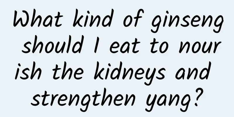 What kind of ginseng should I eat to nourish the kidneys and strengthen yang?