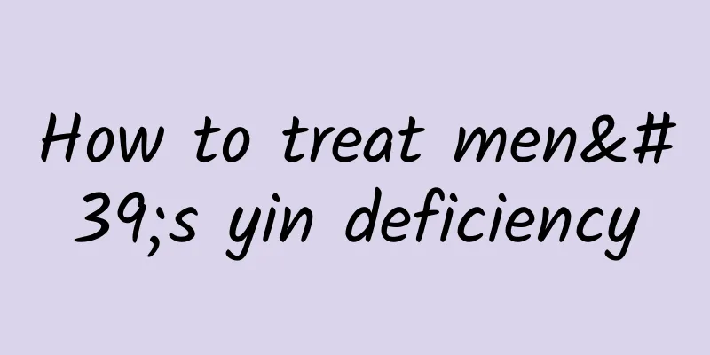 How to treat men's yin deficiency