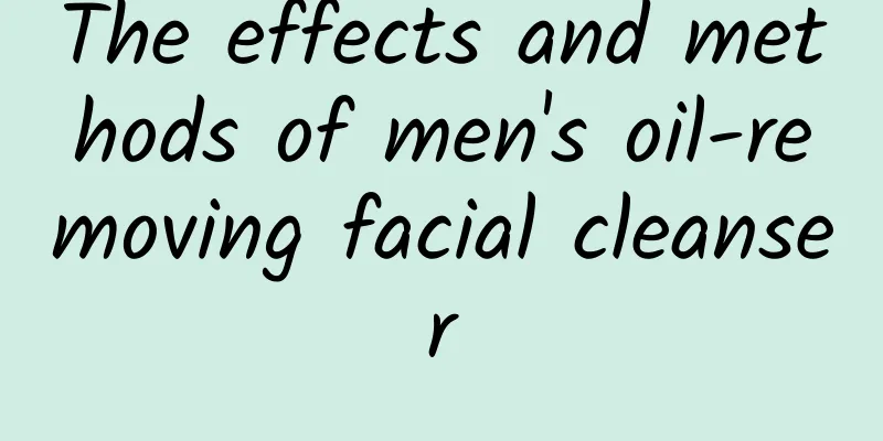 The effects and methods of men's oil-removing facial cleanser