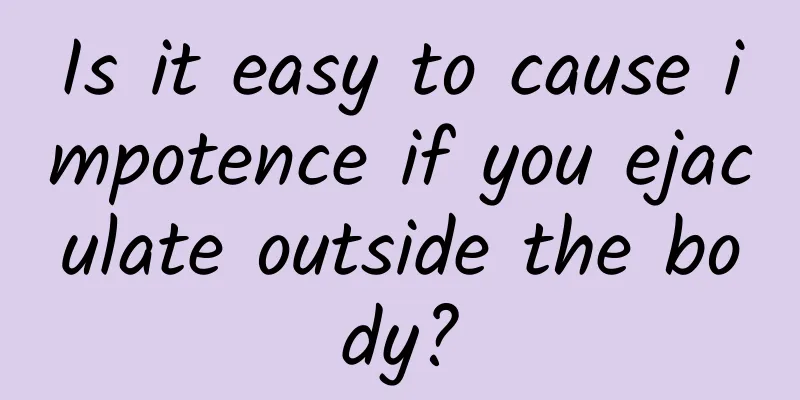 Is it easy to cause impotence if you ejaculate outside the body?