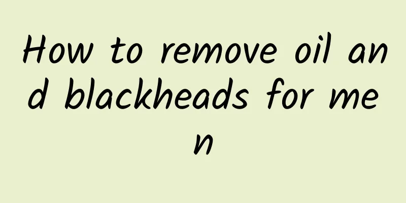 How to remove oil and blackheads for men