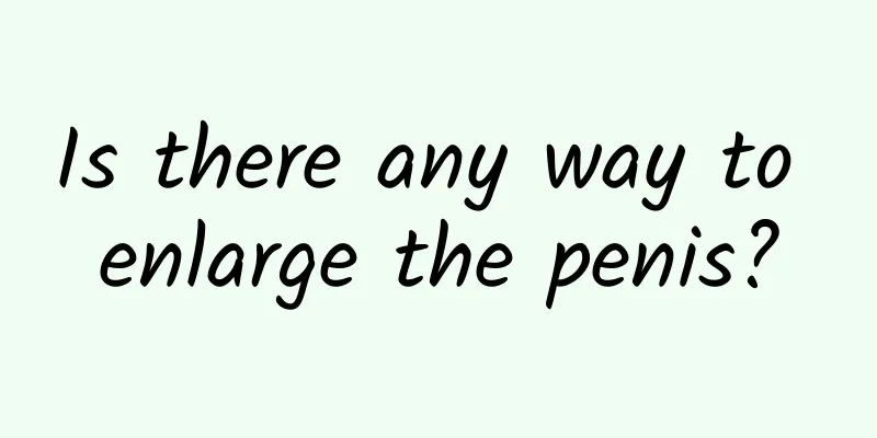 Is there any way to enlarge the penis?