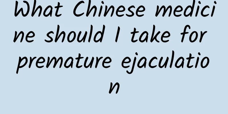 What Chinese medicine should I take for premature ejaculation