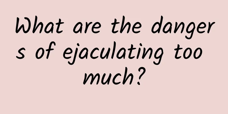 What are the dangers of ejaculating too much?