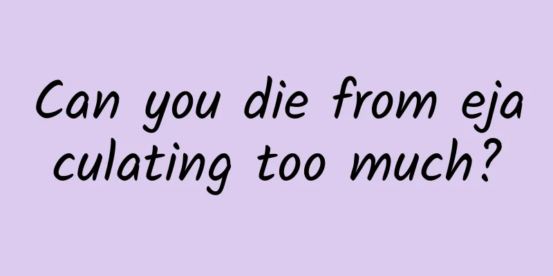 Can you die from ejaculating too much?
