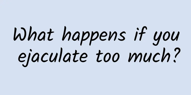 What happens if you ejaculate too much?
