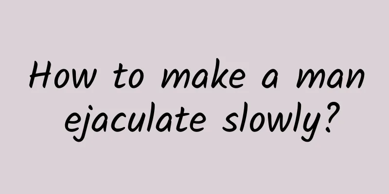 How to make a man ejaculate slowly?