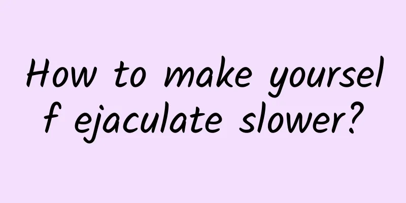 How to make yourself ejaculate slower?