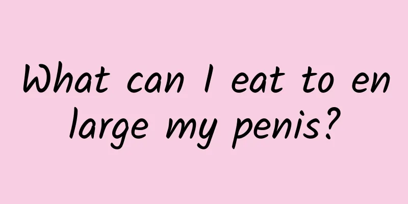 What can I eat to enlarge my penis?